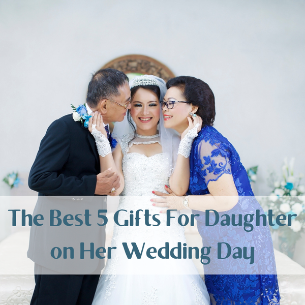 The Best 5 Gifts For Daughter on Her Wedding Day