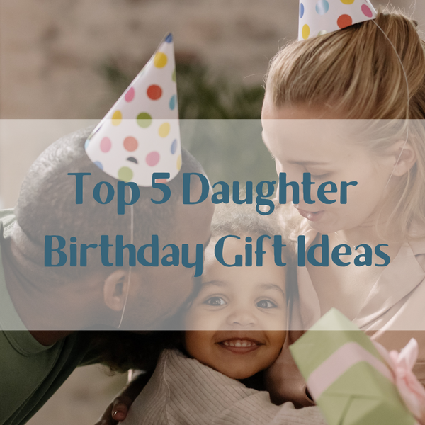 Top 5 Daughter Birthday Gift Ideas